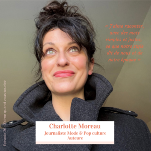 Charlotte Moreau, journaliste mode et pop culture, invitée du podcast J’aime quand vous souriez [Episode-26...te-Autrice | Txt]